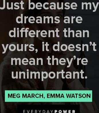 Just because my dreams are different than yours, it doesn't mean they're unimportant. MEG MARCH, EMMA WATSON