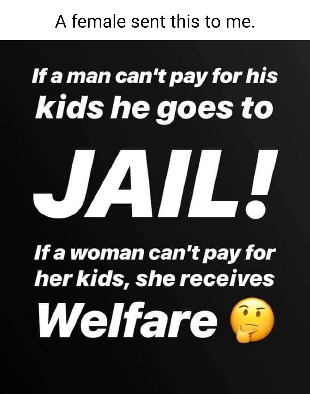 A female sent this to me If a man cant pay for his kids he goes to JAIL HERCIUEN KRy LA L d her kids she receives EETE XS