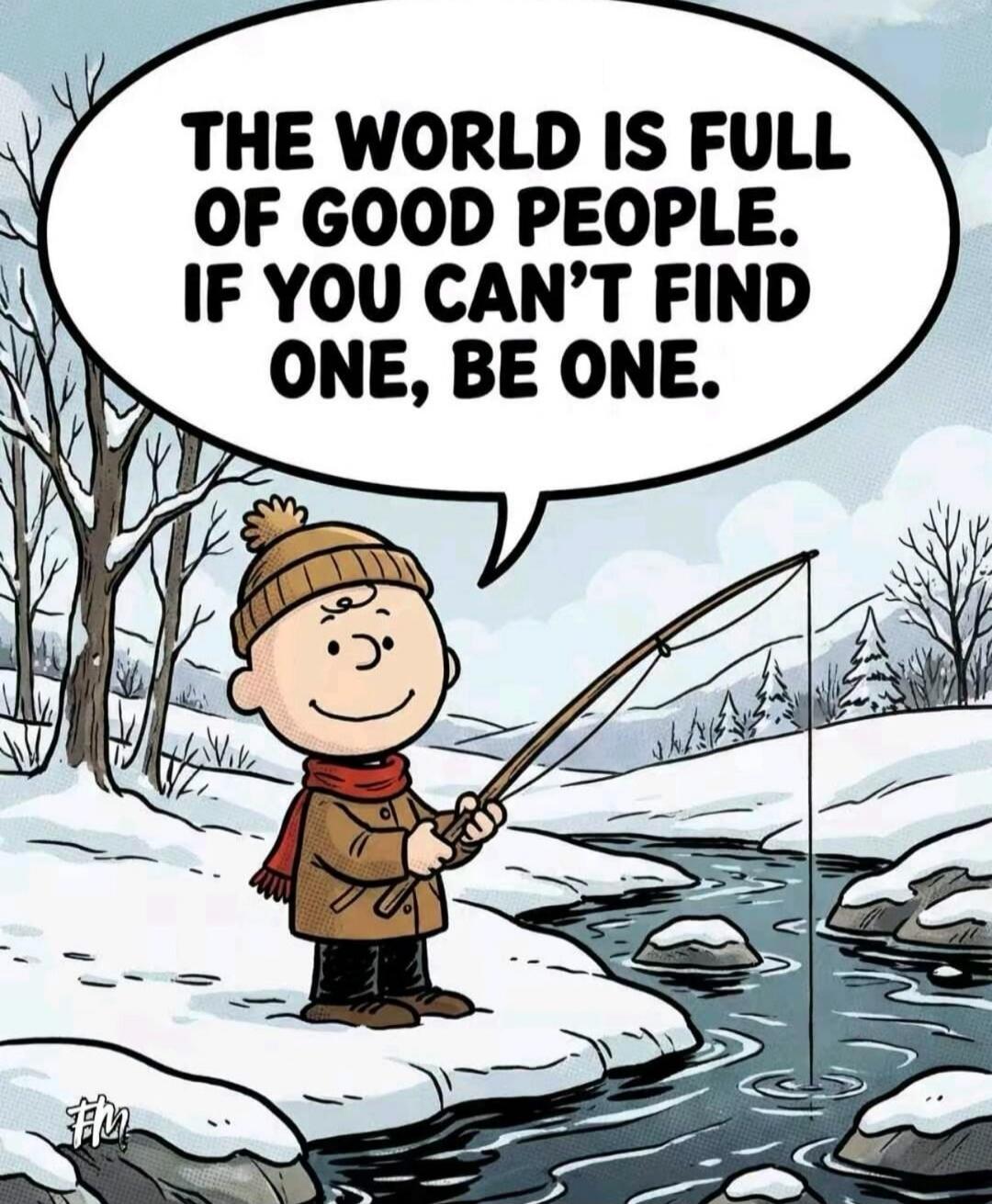 THE WORLD IS FULL OF GOOD PEOPLE. IF YOU CAN'T FIND ONE, BE ONE.