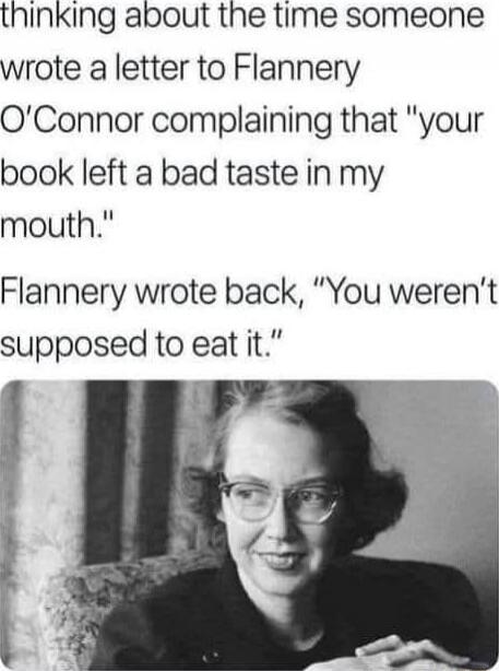 thinking about the time someone wrote a letter to Flannery O'Connor complaining that 