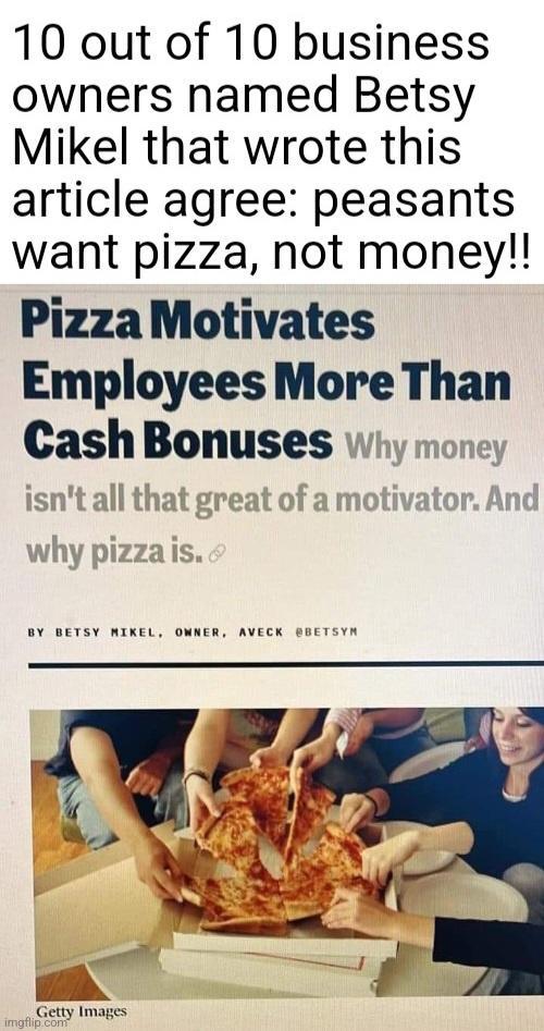 10 out of 10 business owners named Betsy Mikel that wrote this article agree peasants want pizza not money Pizza Motivates Employees More Than CashBonuses