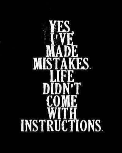YES, I'VE MADE MISTAKES. LIFE DIDN'T COME WITH INSTRUCTIONS.