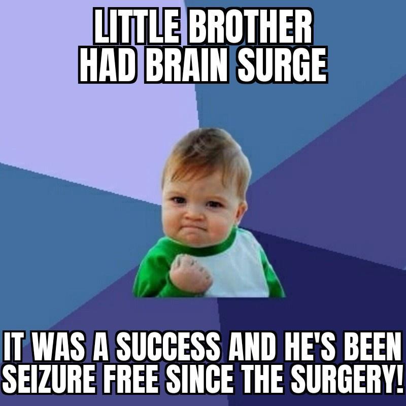 LITTLEBROTHER HADBRAIN SURGE v ITWASA SUGGESS AND HES BEEN SEIZURE FREE SINGE THE SURGERY