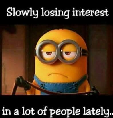Slowly losing interest in a lot of people lately..