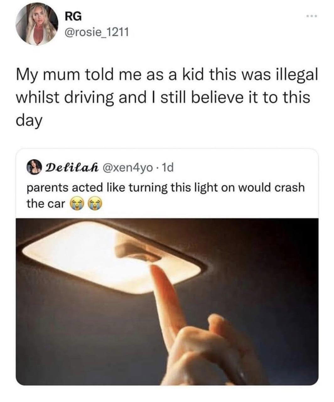 RG rosie_1211 My mum told me as a kid this was illegal whilst driving and still believe it to this day Detitah xendyo 1d parents acted like turning this light on would crash the car S