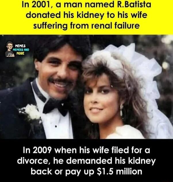 In 2001 a man named RBatista ey to his wife suffering from renal failure donated his kid In 2009 when his wife filed for a divorce he demanded his kidney back or pay up 15 million