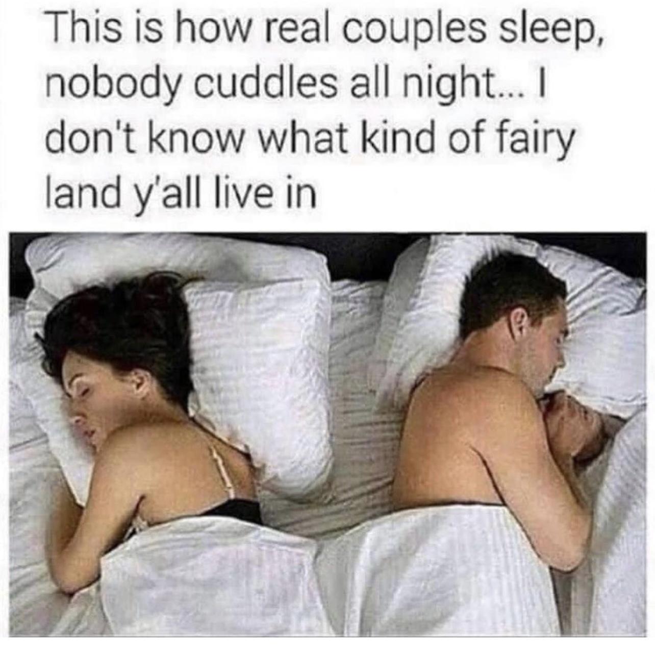 This is how real couples sleep nobody cuddles all night dont know what kind of fairy land yall live in