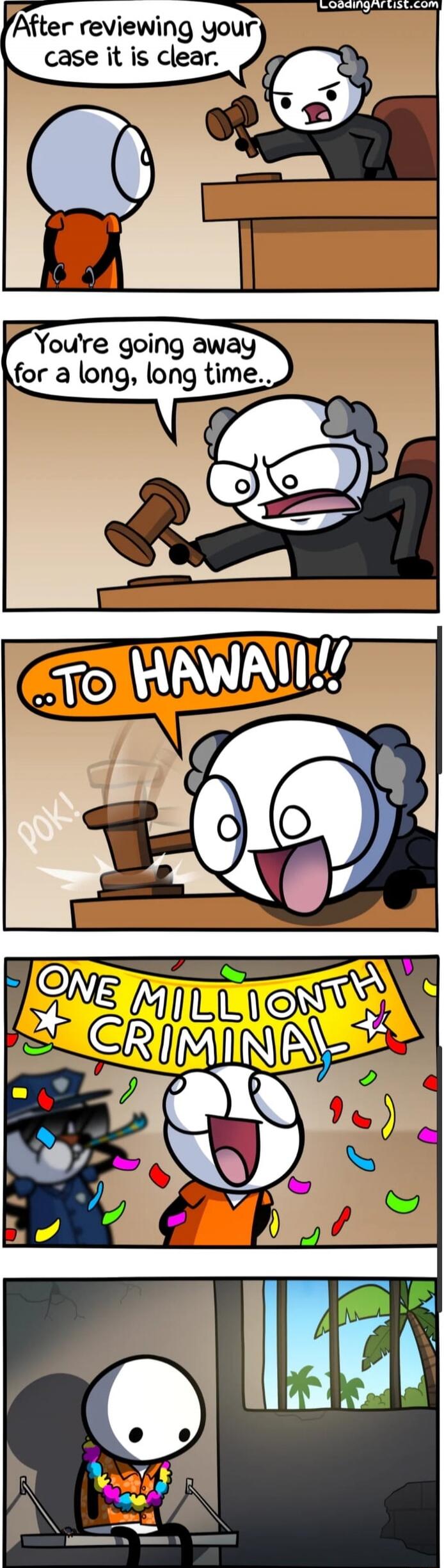 After reviewing your case it is clear. You're going away for a long, long time... TO HAWAII!! ONE MILLIONTH CRIMINAL