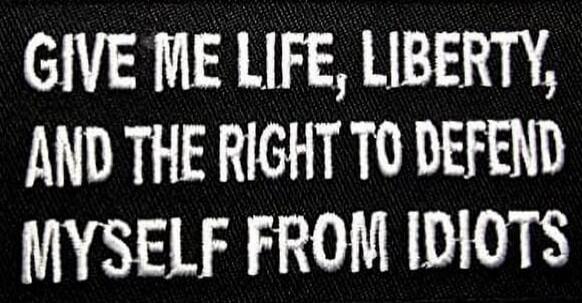 GIVE ME LIFE, LIBERTY, AND THE RIGHT TO DEFEND MYSELF FROM IDIOTS