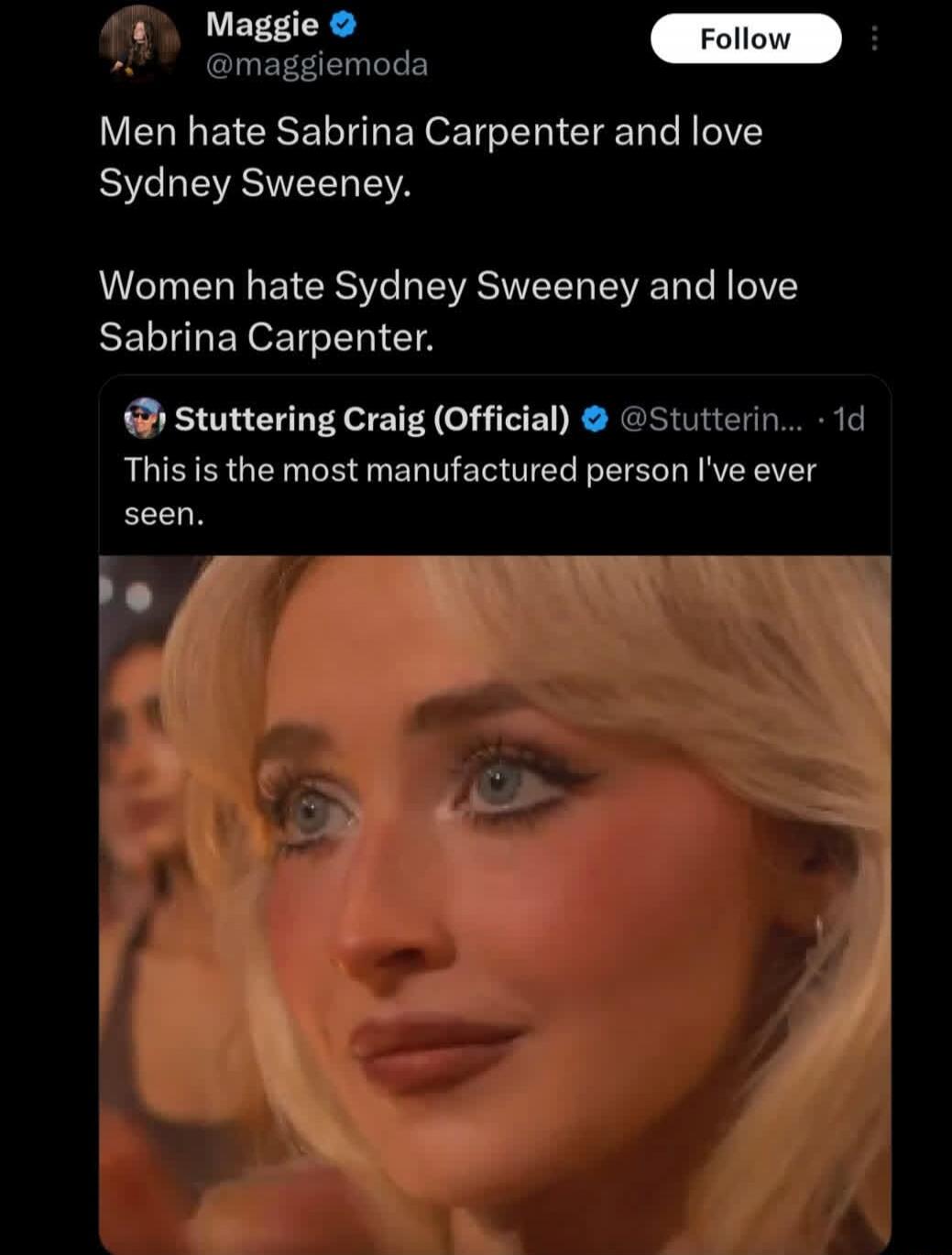 Men hate Sabrina Carpenter and love Sydney Sweeney.\n\nWomen hate Sydney Sweeney and love Sabrina Carpenter.