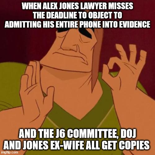 WHEN ALEX JONES LAWYER MISSES THE DEADLINE TO OBJECT T0 ADMITTING HIS ENTIRE PHONE INTO EVIDENCE AND THE 16 COMMITTEE DOJ AND JONES EX WIFE ALL GET COPIES