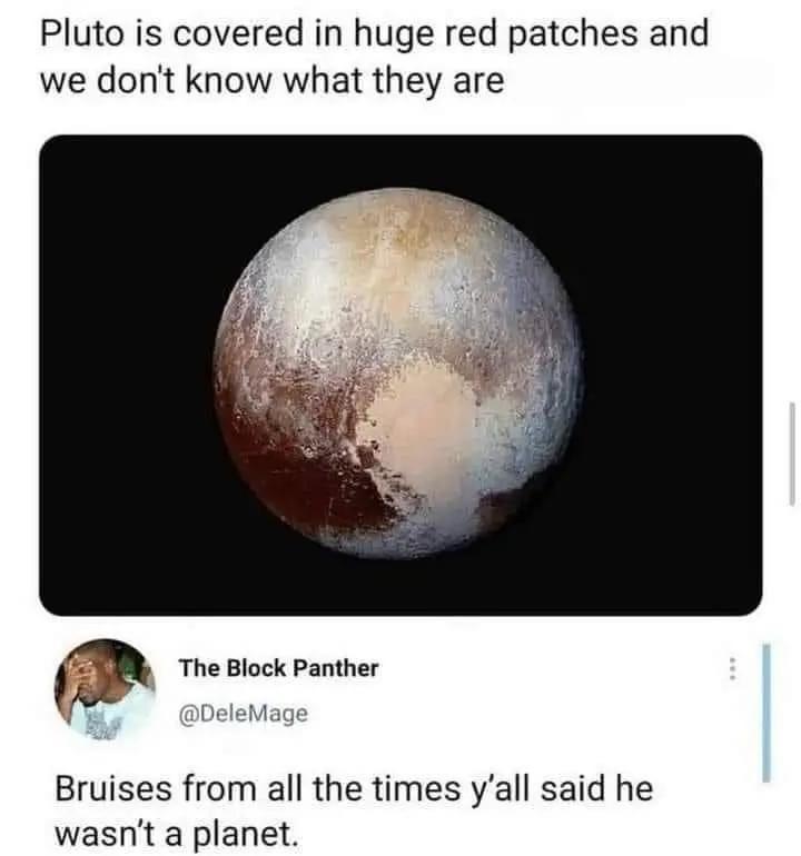 Pluto is covered in huge red patches and we dont know what they are The Block Panther Bruises from all the times yall said he wasnt a planet