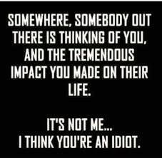 SOMEWHERE SOMEBODY OUT THERE IS THINKING OF YOU AND THE TREMENDOUS LIHRLTETIRILRE T LIFE ITS NOT ME I THINK YOLRE AN IDIDT