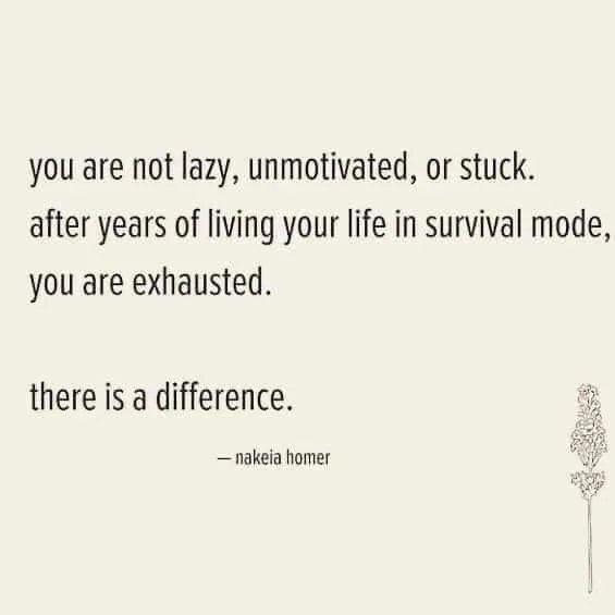you are not lazy unmotivated or stuck after years of living your life in survival mode you are exhausted there is a difference nakeia homer