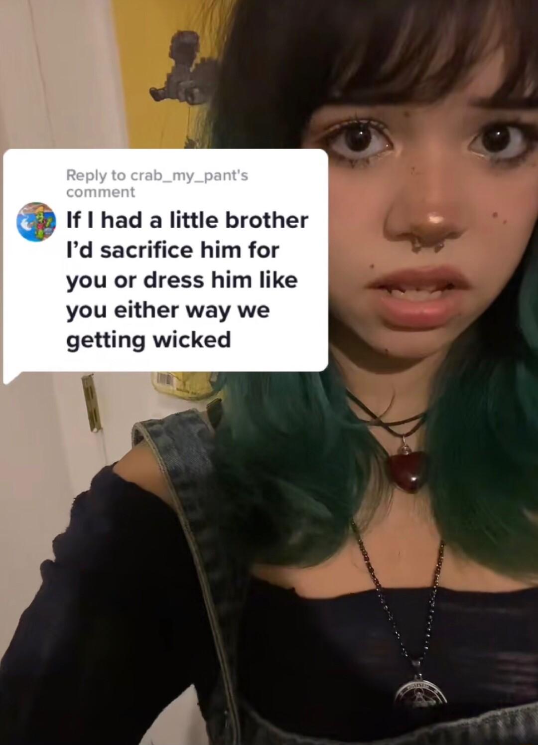 If I had a little brother Id sacrifice him for you or dress him like you either way we getting wicked A