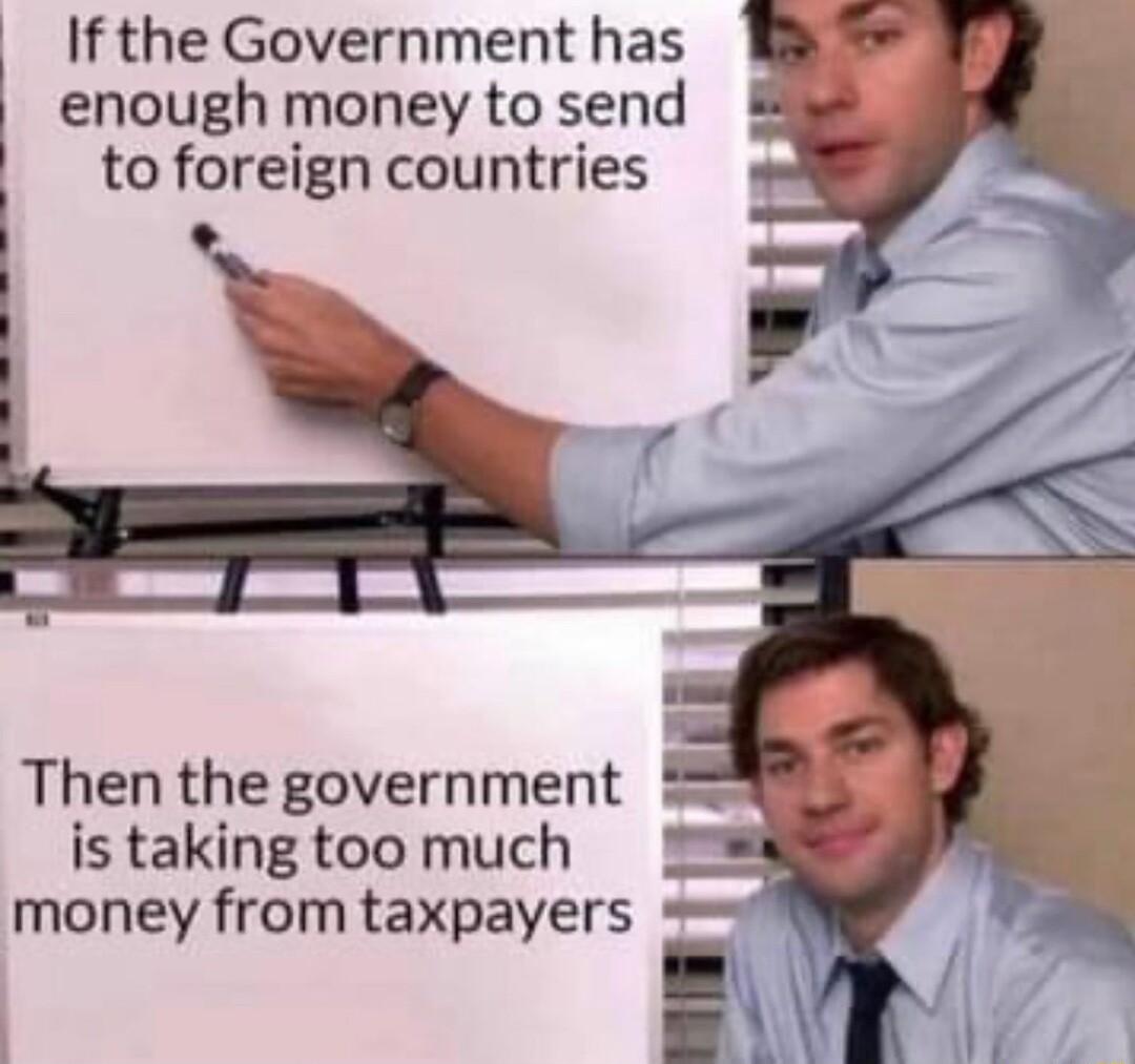Ifthe Government has enough money to send to foreign countries Then the government is taking too much money from taxpayers
