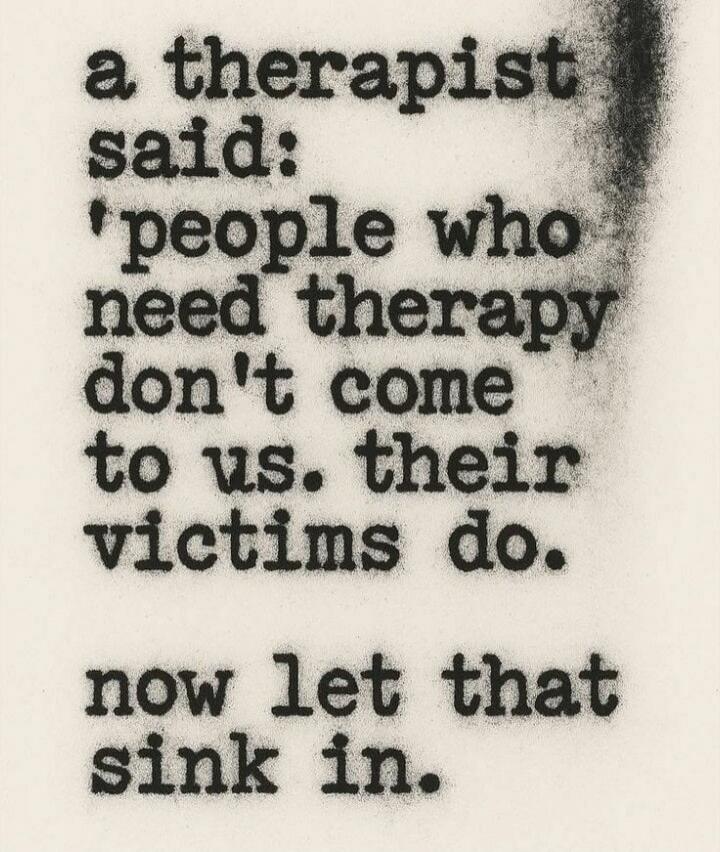 a therapist said: 'people who need therapy don't come to us. their victims do. now let that sink in.'