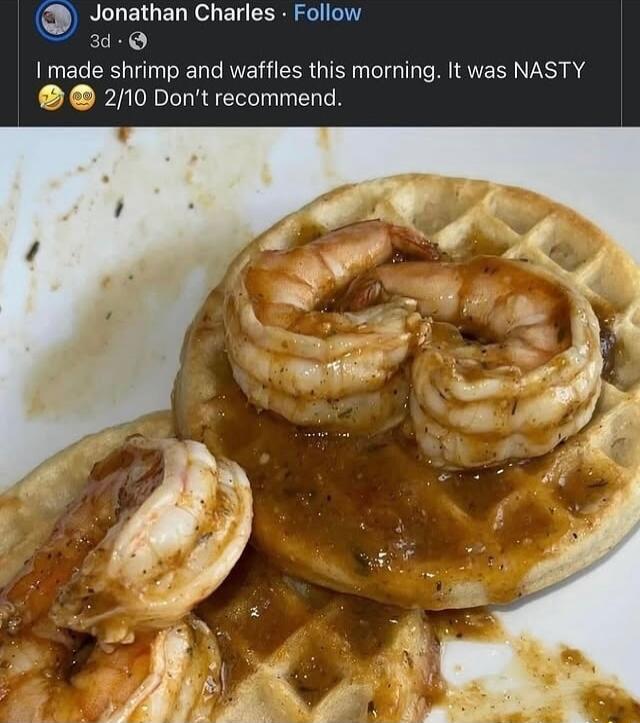 EELEIUERRLEL CEREIE ECR I made shrimp and waffles this morning It was NASTY 210 Dont recommend