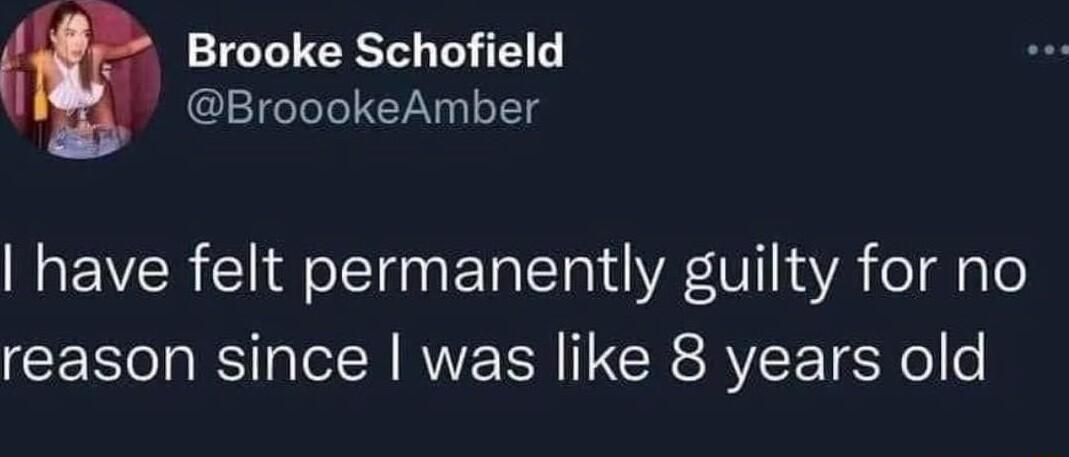 Brooke Schofield BroookeAmber have felt permanently guilty for no reason since was like 8 years old