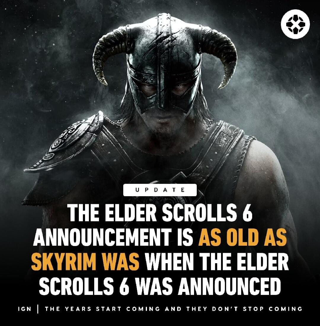 THE ELDER SCROLLS 6 ANNOUNCEMENT IS AS OLD AS SKYRIM WAS WHEN THE ELDER SCROLLS 6 WAS ANNOUNCED