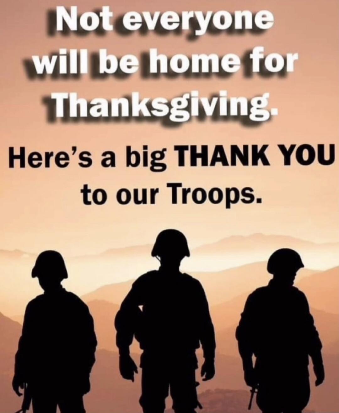 Not everyone will be home for Thanksgiving. Here's a big THANK YOU to our Troops.