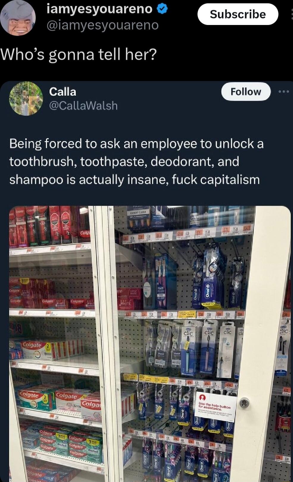 ERGERITETEN LR iamyesyouareno Whos gonna tell her Calla w Gl IENEIE Being forced to ask an employee to unlock a toothbrush toothpaste deodorant and shampoo is actually insane fuck capitalism