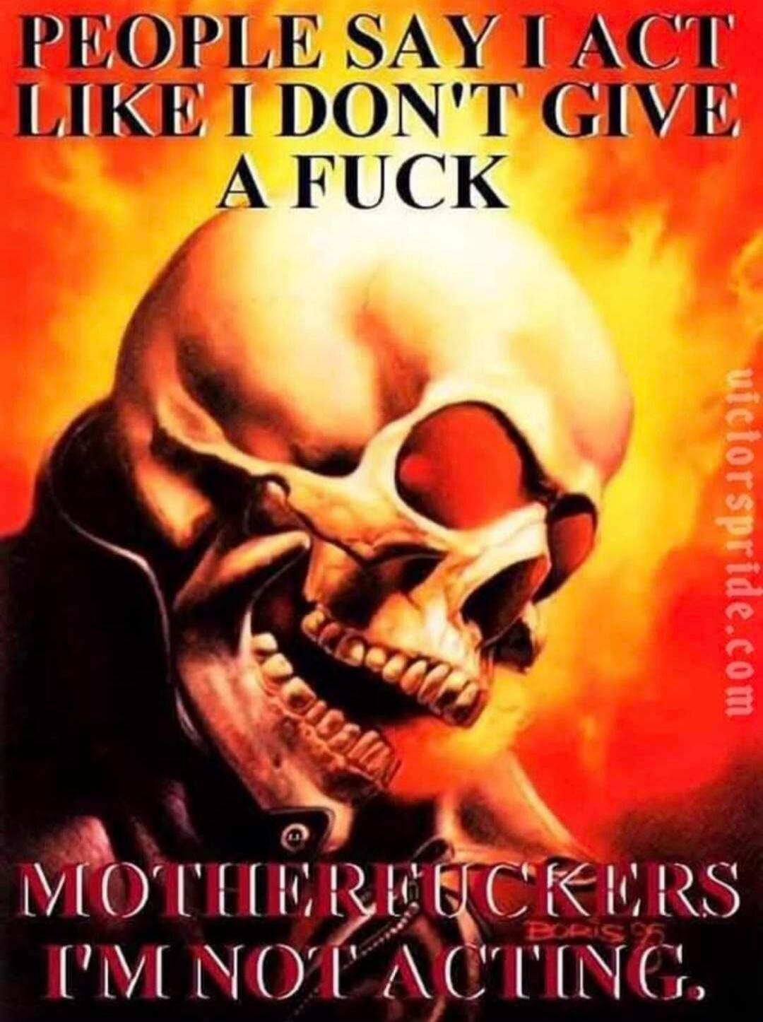 PEOPLE SAY I ACT LIKE I DON'T GIVE A FUCK MOTHERFUCKERS I'M NOT ACTING. victorspride.com BORIS 96