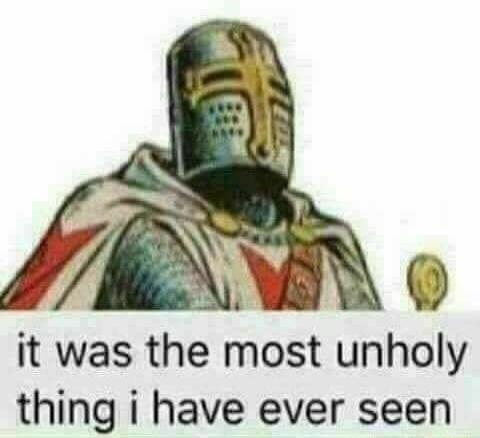 it was the most unholy thing i have ever seen 7 e Al