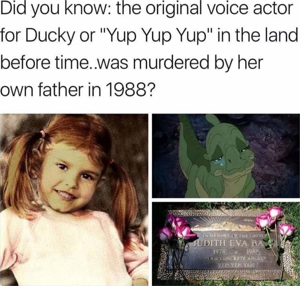 Did you know the original voice actor for Ducky or Yup Yup Yup in the land before timewas murdered by her own father in 19887