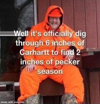 Well it's officially dig through 6 inches of Carhartt to find 2 inches of pecker season
