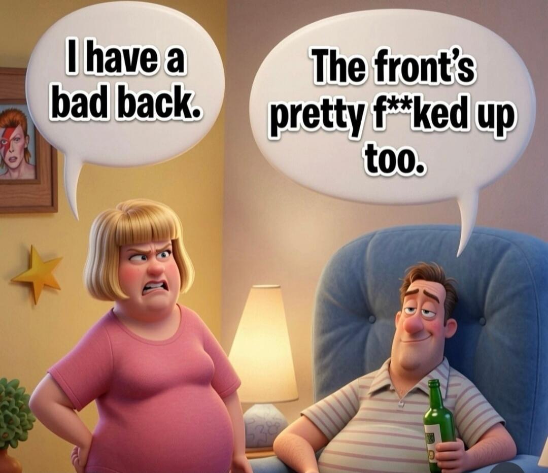 I have a bad back. The front's pretty f**ked up too.