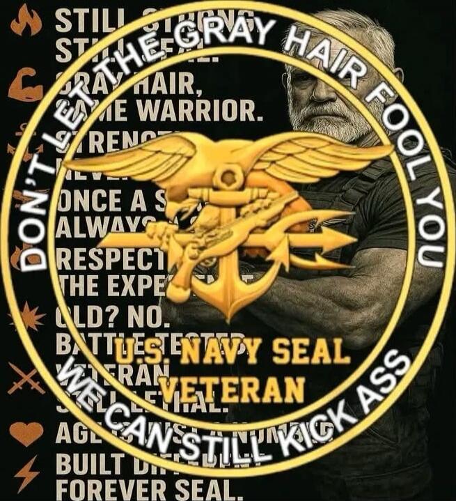 DON'T LET THE GRAY HAIR FOOL YOU. THE WARRIOR. RESPECT THE EXP... BATTLES. NAVY SEAL VETERAN WE CAN STILL KICK ASS
