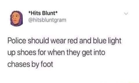 Hits Blunt hitsbluntgram Police should wear red and blue light up shoes for when they get into chases by foot