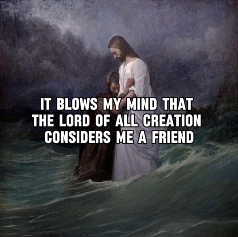 IT BLOWS MY MIND THAT THE LORD OF ALL CREATION CONSIDERS ME A FRIEND