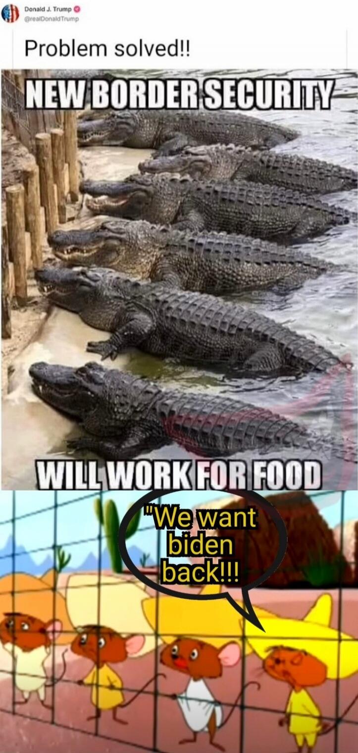 Problem solved!!
NEW BORDER SECURITY
WILL WORK FOR FOOD
We want biden back!!!