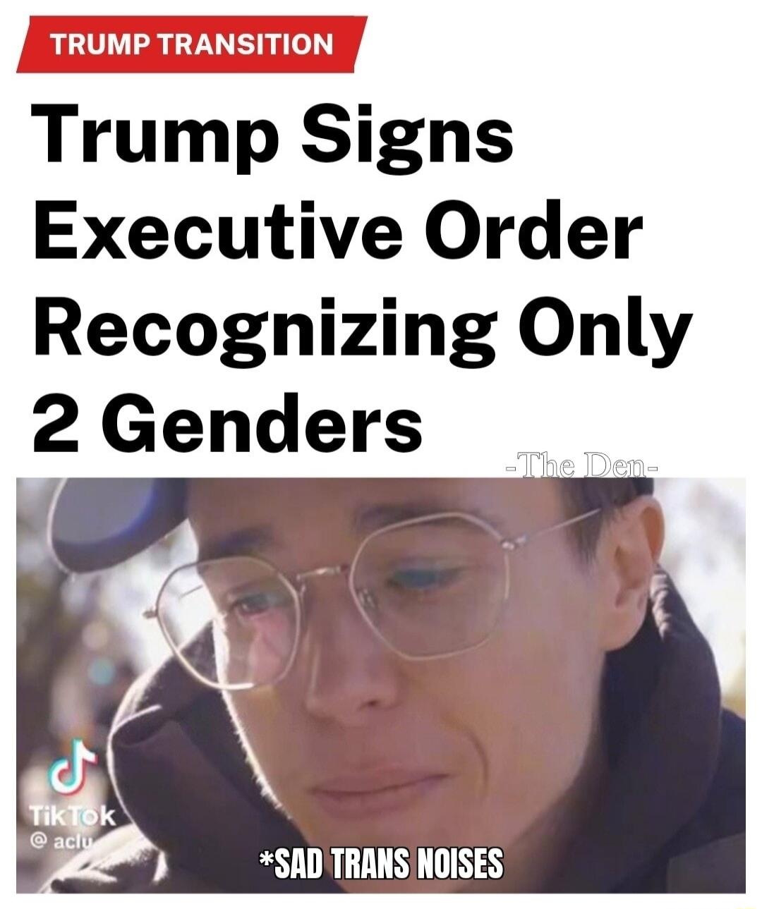 TRUMP TRANSITION Trump Signs Executive Order Recognizing Only 2 Genders SAD TRANS NOISES
