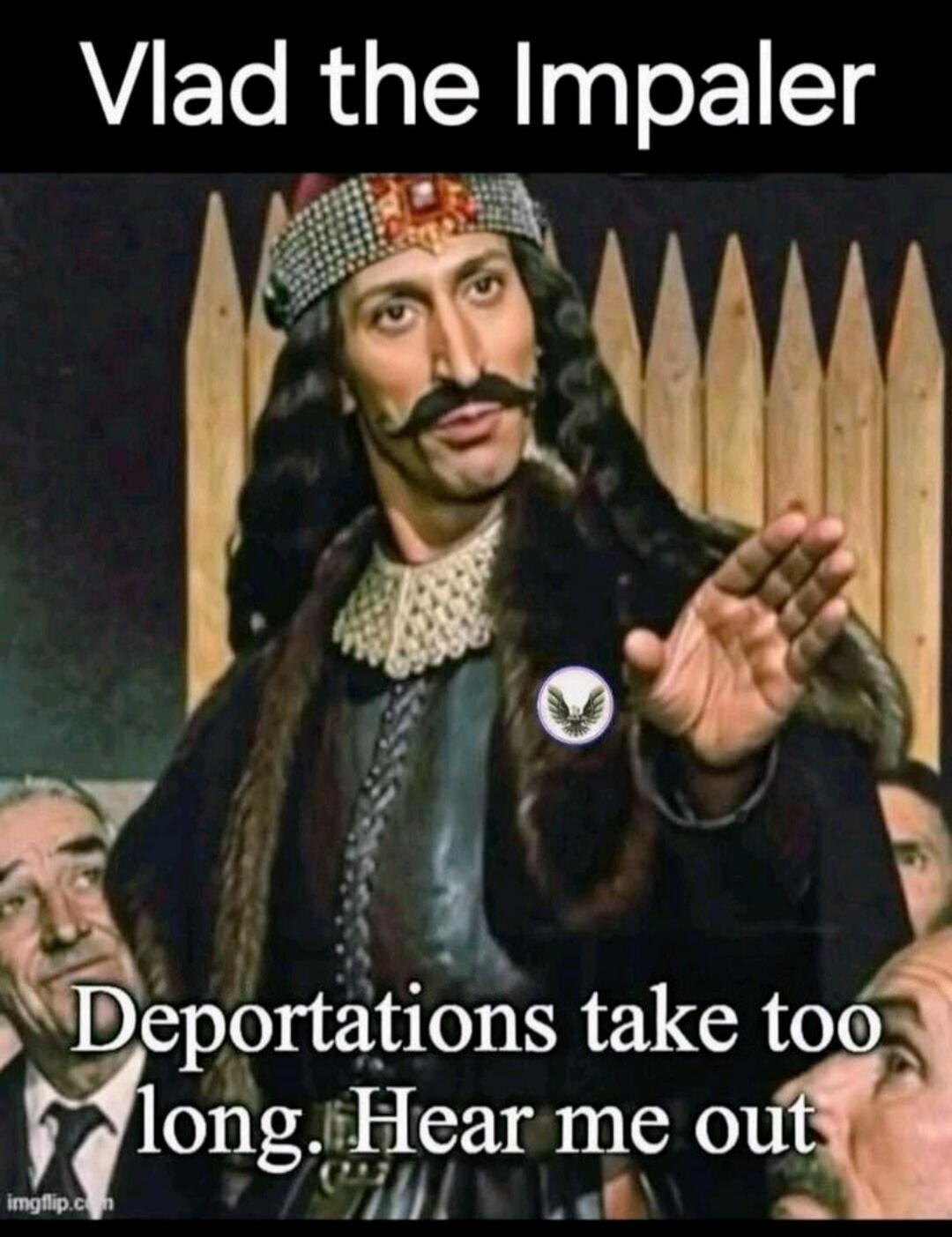 Vlad the Impaler. Deportations take too long. Hear me out.