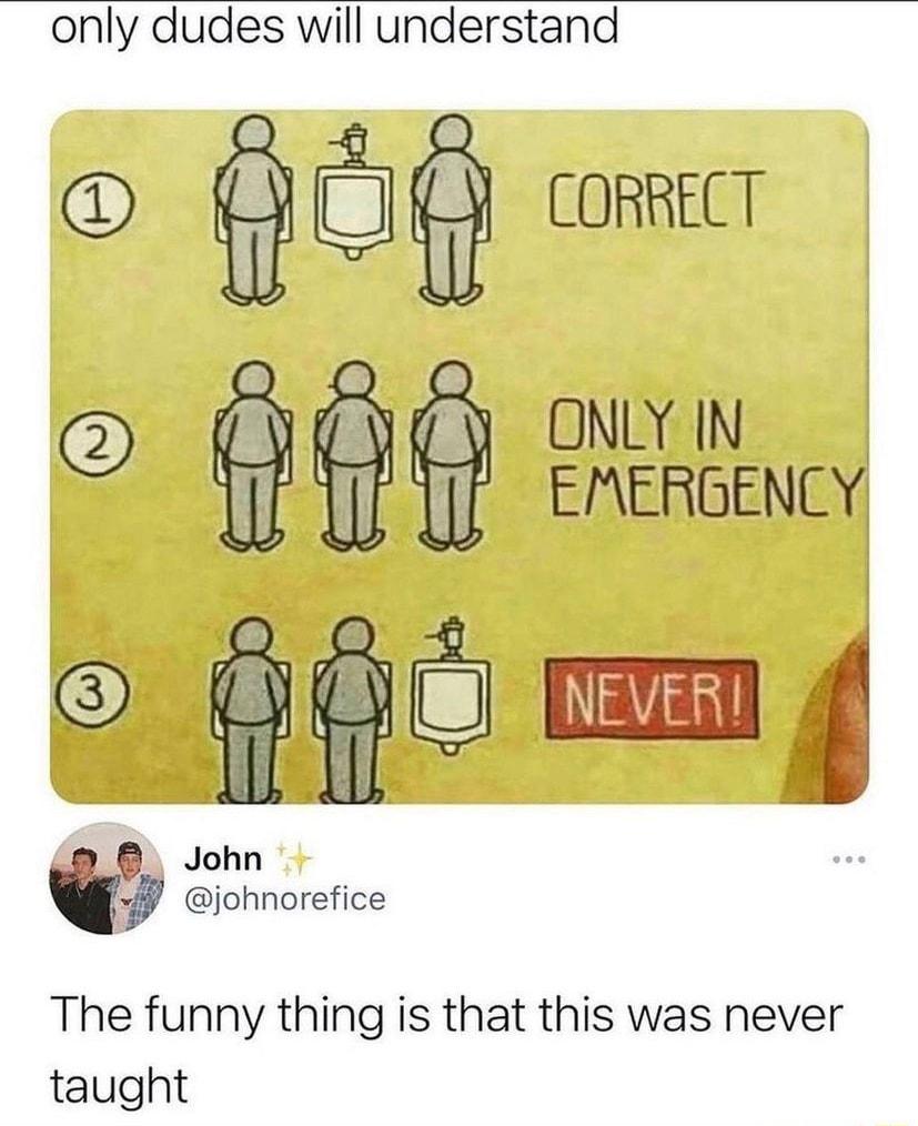 only dudes will understand CORRECT ONYIN EIERJENCY B John johnorefice The funny thing is that this was never taught