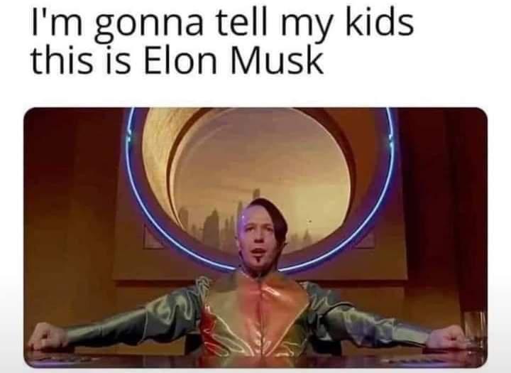 Im gonna tell my kids this is Elon Musk