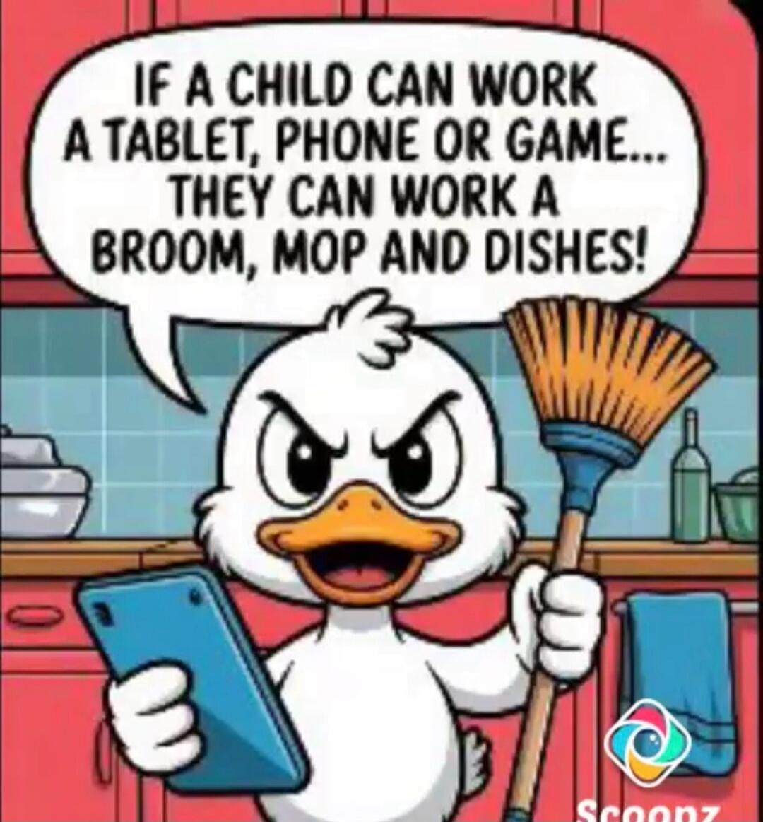 IF A CHILD CAN WORK A TABLET, PHONE OR GAME... THEY CAN WORK A BROOM, MOP AND DISHES!