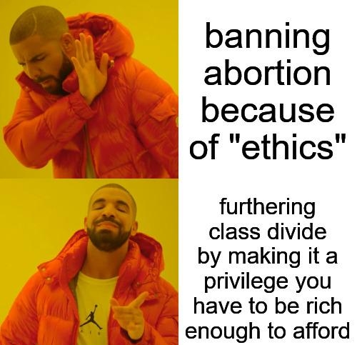 banning abortion B because J of ethics furthering 5 J class divide by making ita privilege you 4 have to be rich e enough to afford