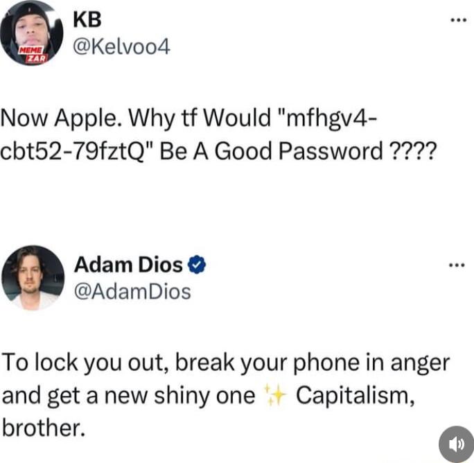 KB Kelvoo4d Now Apple Why tf Would mfhgv4 cbt52 79fztQ Be A Good Password Adam Dios AdamDios To lock you out break your phone in anger and get a new shiny one Capitalism brother o