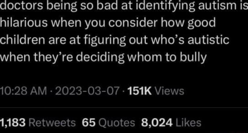 doctors being so bad at identifying autism Is AETIVERT Tl RVeIVR ey il T Te UL To e children are at figuring out whos autistic when theyre deciding whom to bully 1028 AM 2023 03 07 151K Views 1 X RRETOVET N LN O TVTRT I X 2 A RITEH