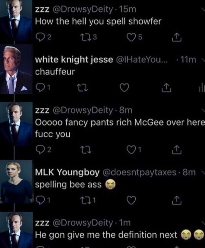 2zzz DrowsyDeity 15m How the hell you spell showfer Q2 ns Qs white knight jesse HateYou 11m chauffeur s O1 n Q fu il 2zz DrowsyDeity 8m Ooooo0 fancy pants rich McGee over here fuce you Q2 Q VA o m MLK Youngboy doesntpaytaxes 8m spelling bee ass 1O w Q 22z DrowsyDeity Tm He gon gwe me the definition next