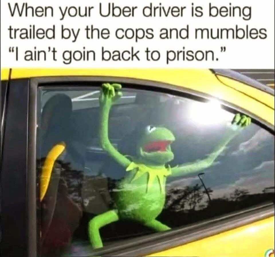 When your Uber driver is being trailed by the cops and mumbles 'I ain't goin back to prison.'