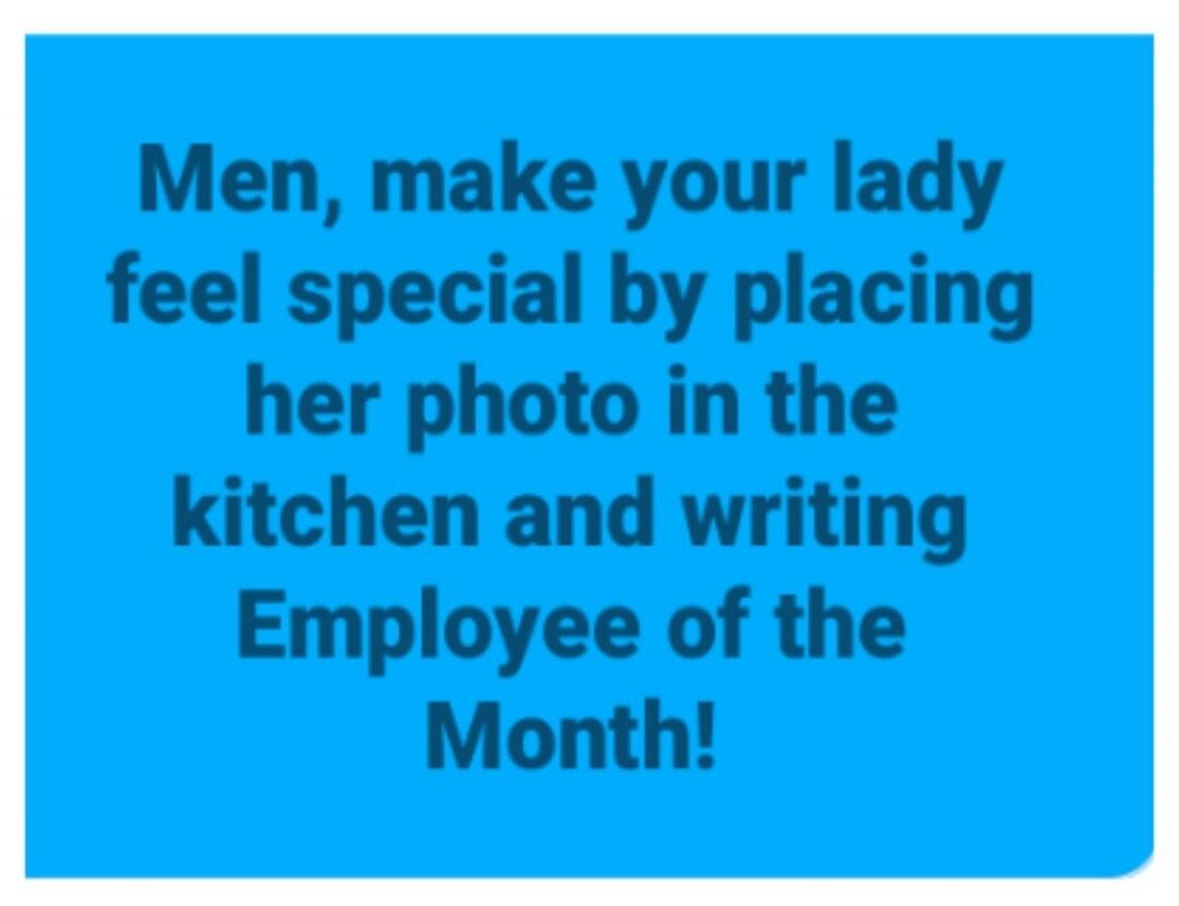 Men, make your lady feel special by placing her photo in the kitchen and writing Employee of the Month!