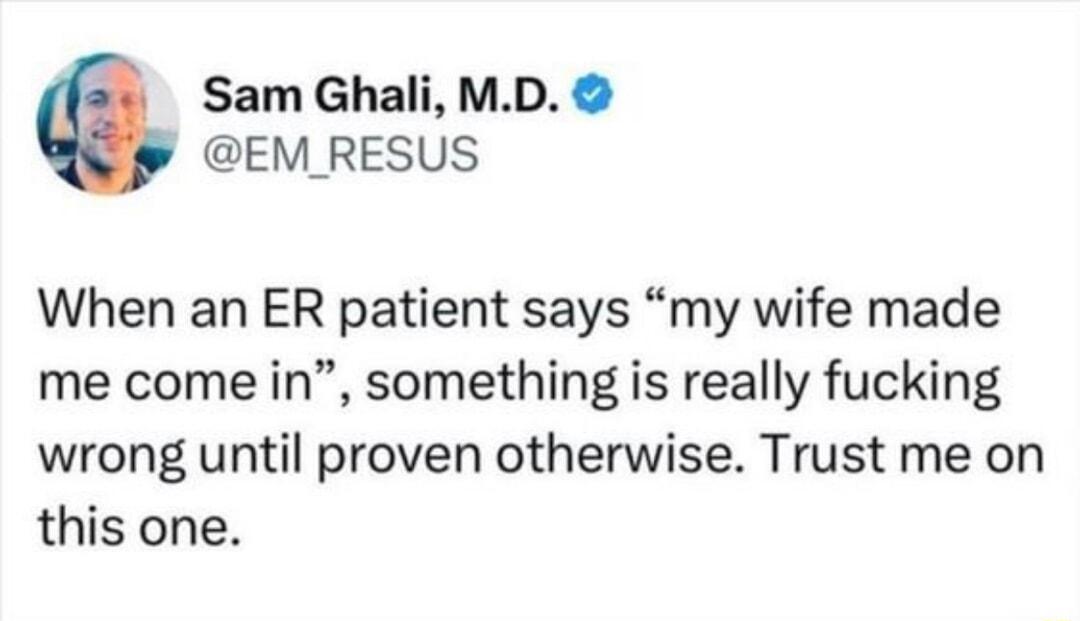 Sam Ghali MD EM_RESUS When an ER patient says my wife made me come in something is really fucking wrong until proven otherwise Trust me on this one