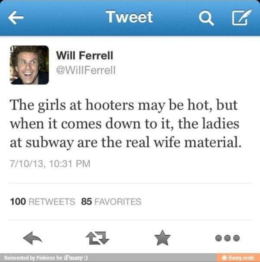 Will Ferrell WillFerrell The girls at hooters may be hot but when it comes down to it the ladies at subway are the real wife material 71013 1031 PM 100 RETWEETS 85 FAVORITES 15 K e