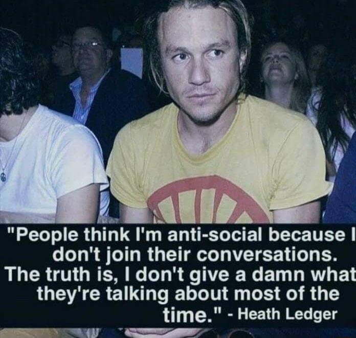 People think Im anti social because dont join their conversations The truth is dont give a damn what UG CREG LGN LR 0 8 G T time Heath Ledger L R T