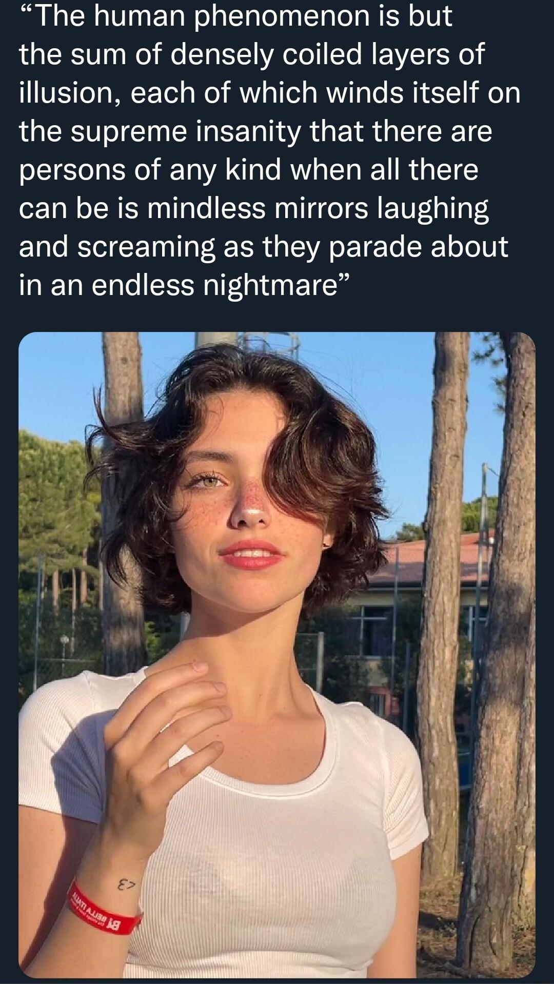 The human phenomenon is but the sum of densely coiled layers of LIVES e MF el Wo T a1 e KN o Yo T EIT o the supreme insanity that there are persons of any kind when all there can be is mindless mirrors laughing and screaming as they parade about in an endless nightmare